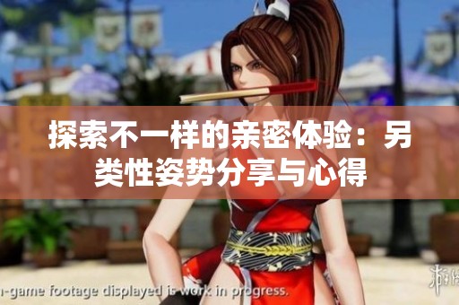 探索不一样的亲密体验：另类性姿势分享与心得