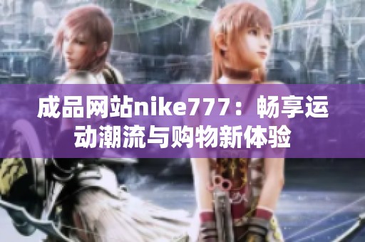 成品网站nike777：畅享运动潮流与购物新体验