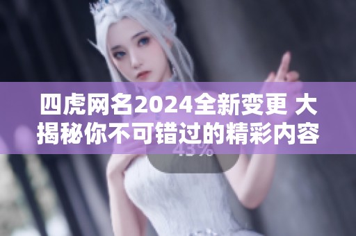 四虎网名2024全新变更 大揭秘你不可错过的精彩内容