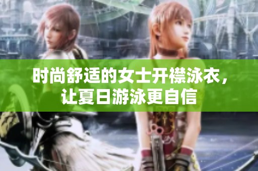 时尚舒适的女士开襟泳衣，让夏日游泳更自信