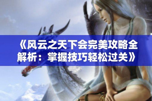 《风云之天下会完美攻略全解析：掌握技巧轻松过关》