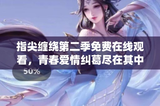指尖缠绕第二季免费在线观看，青春爱情纠葛尽在其中