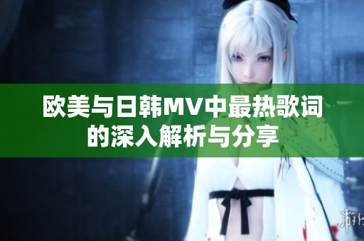 欧美与日韩MV中最热歌词的深入解析与分享
