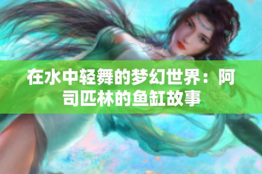 在水中轻舞的梦幻世界：阿司匹林的鱼缸故事