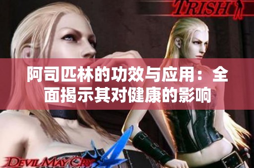 阿司匹林的功效与应用：全面揭示其对健康的影响