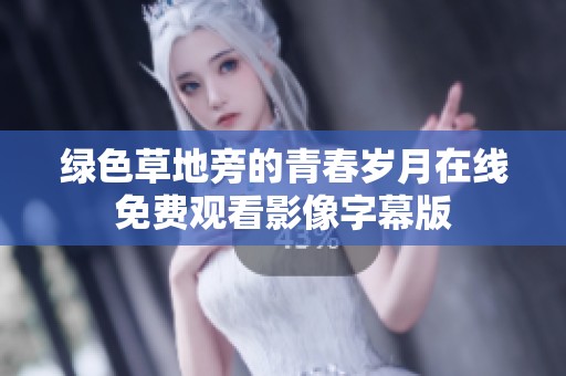 绿色草地旁的青春岁月在线免费观看影像字幕版