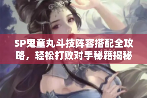 SP鬼童丸斗技阵容搭配全攻略，轻松打败对手秘籍揭秘