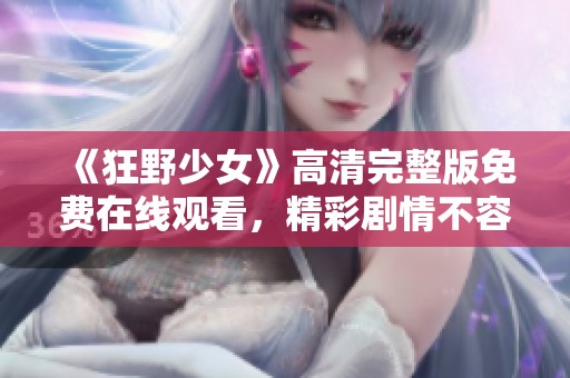 《狂野少女》高清完整版免费在线观看，精彩剧情不容错过！