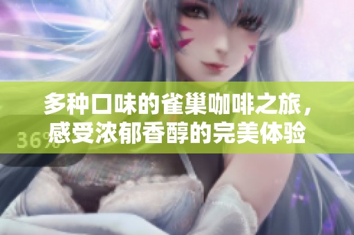 多种口味的雀巢咖啡之旅，感受浓郁香醇的完美体验