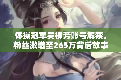 体操冠军吴柳芳账号解禁，粉丝激增至265万背后故事揭秘