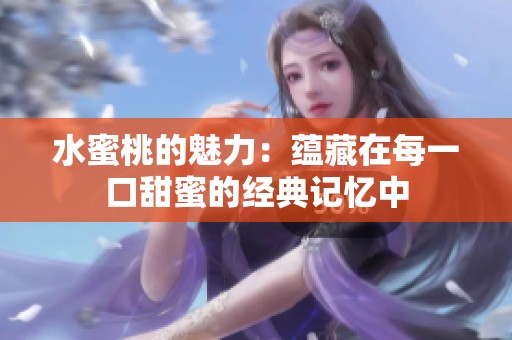 水蜜桃的魅力：蕴藏在每一口甜蜜的经典记忆中