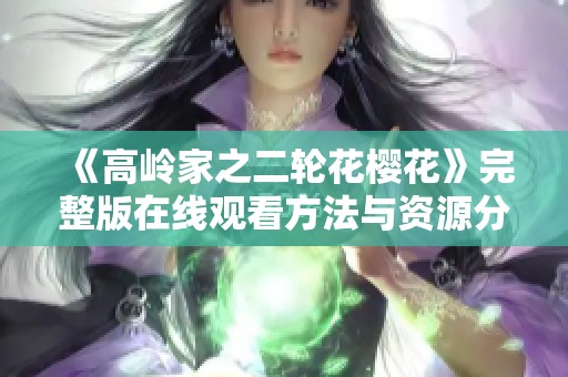 《高岭家之二轮花樱花》完整版在线观看方法与资源分享