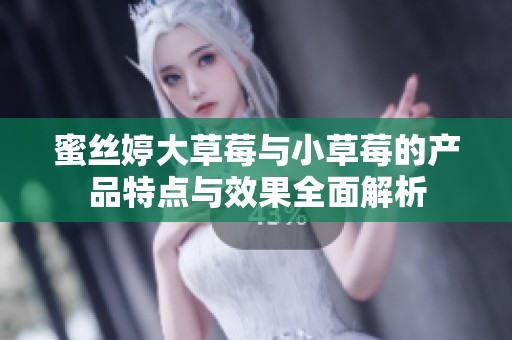 蜜丝婷大草莓与小草莓的产品特点与效果全面解析