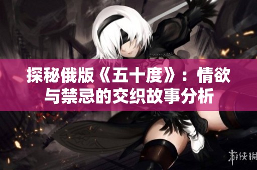 探秘俄版《五十度》：情欲与禁忌的交织故事分析
