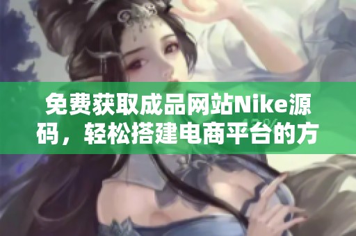免费获取成品网站Nike源码，轻松搭建电商平台的方法分享