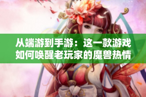 从端游到手游：这一款游戏如何唤醒老玩家的魔兽热情