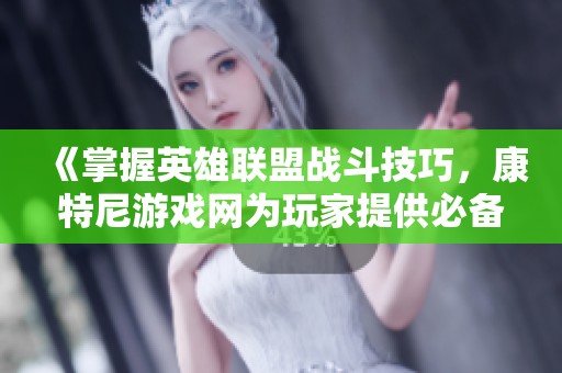 《掌握英雄联盟战斗技巧，康特尼游戏网为玩家提供必备助手》