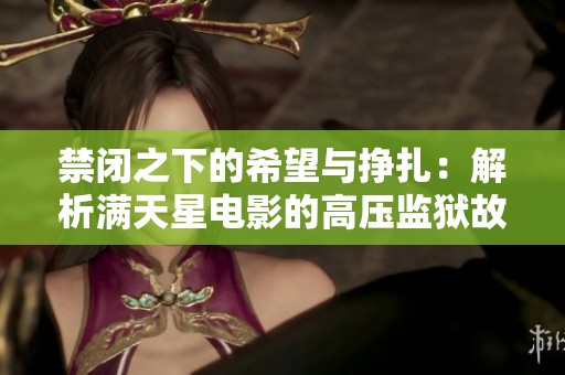 禁闭之下的希望与挣扎：解析满天星电影的高压监狱故事