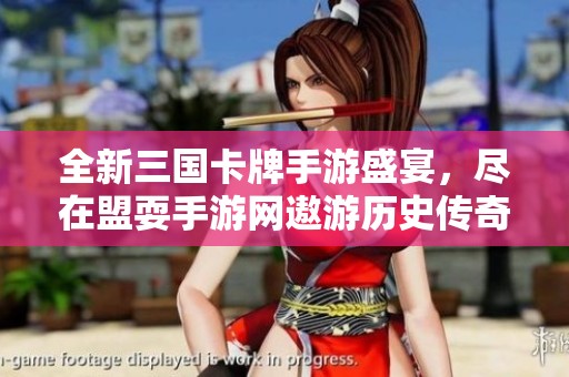 全新三国卡牌手游盛宴，尽在盟耍手游网遨游历史传奇！