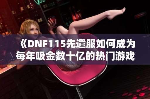 《DNF115先遣服如何成为每年吸金数十亿的热门游戏》
