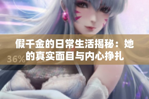 假千金的日常生活揭秘：她的真实面目与内心挣扎