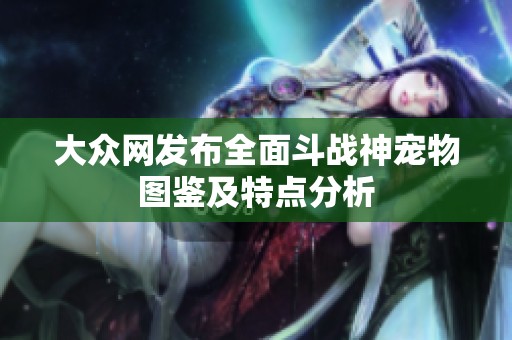 大众网发布全面斗战神宠物图鉴及特点分析