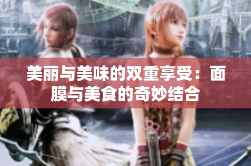 美丽与美味的双重享受：面膜与美食的奇妙结合