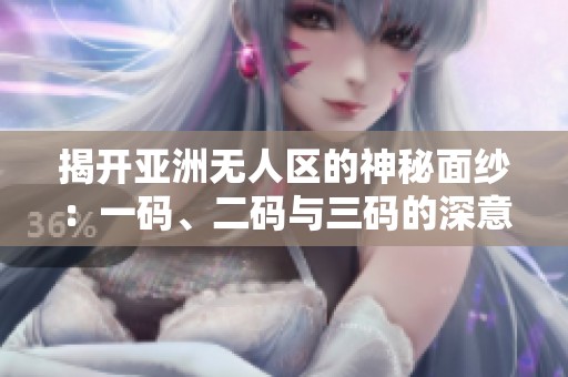 揭开亚洲无人区的神秘面纱：一码、二码与三码的深意解析