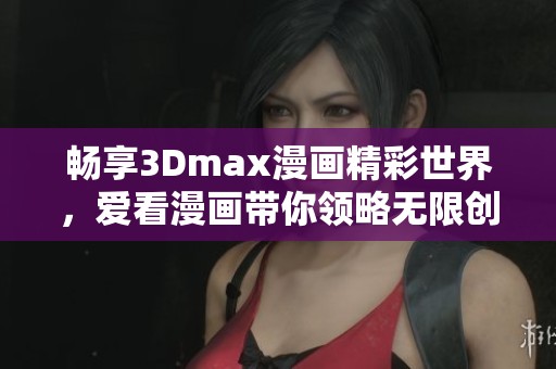 畅享3Dmax漫画精彩世界，爱看漫画带你领略无限创意