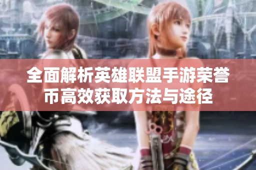 全面解析英雄联盟手游荣誉币高效获取方法与途径