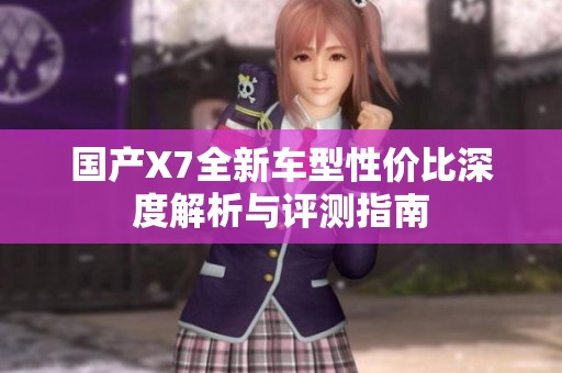 国产X7全新车型性价比深度解析与评测指南
