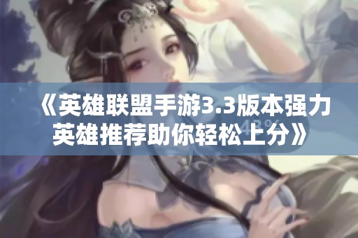 《英雄联盟手游3.3版本强力英雄推荐助你轻松上分》