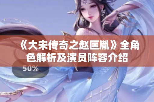 《大宋传奇之赵匡胤》全角色解析及演员阵容介绍