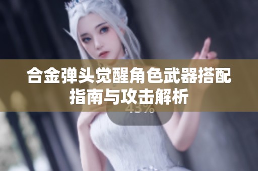 合金弹头觉醒角色武器搭配指南与攻击解析