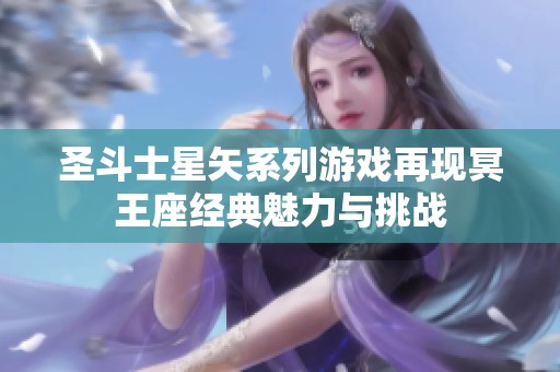 圣斗士星矢系列游戏再现冥王座经典魅力与挑战
