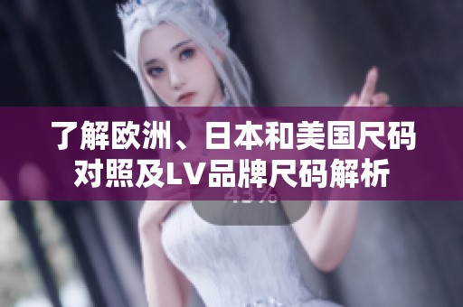 了解欧洲、日本和美国尺码对照及LV品牌尺码解析