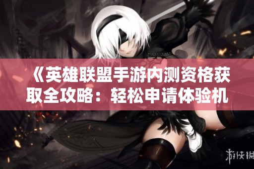 《英雄联盟手游内测资格获取全攻略：轻松申请体验机会方法》
