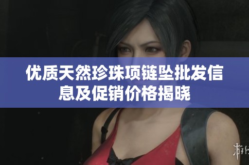 优质天然珍珠项链坠批发信息及促销价格揭晓