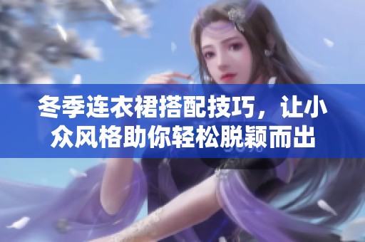 冬季连衣裙搭配技巧，让小众风格助你轻松脱颖而出