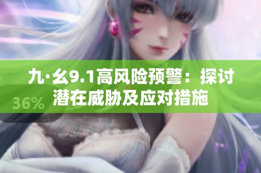 九·幺9.1高风险预警：探讨潜在威胁及应对措施