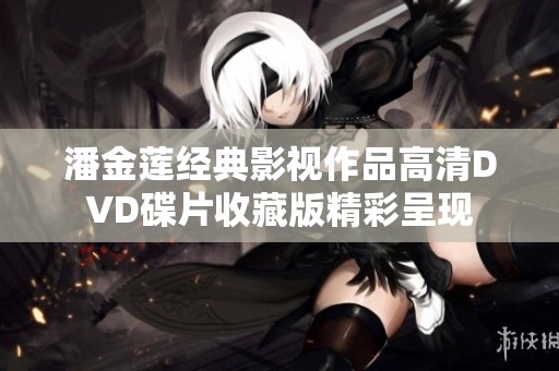潘金莲经典影视作品高清DVD碟片收藏版精彩呈现