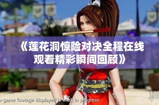 《莲花洞惊险对决全程在线观看精彩瞬间回顾》