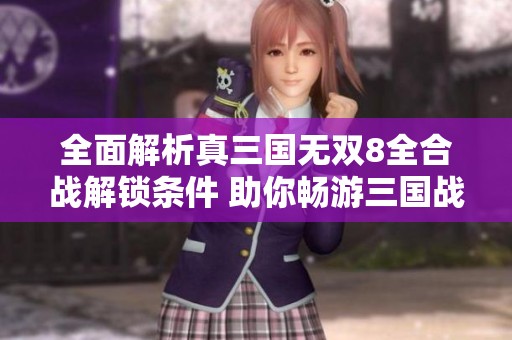 全面解析真三国无双8全合战解锁条件 助你畅游三国战场
