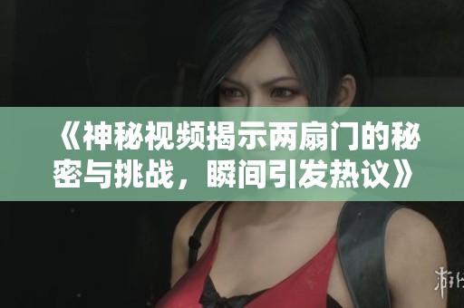 《神秘视频揭示两扇门的秘密与挑战，瞬间引发热议》