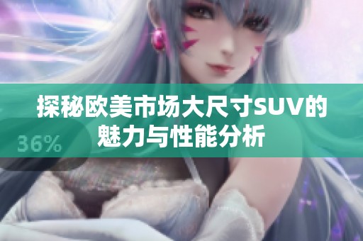 探秘欧美市场大尺寸SUV的魅力与性能分析
