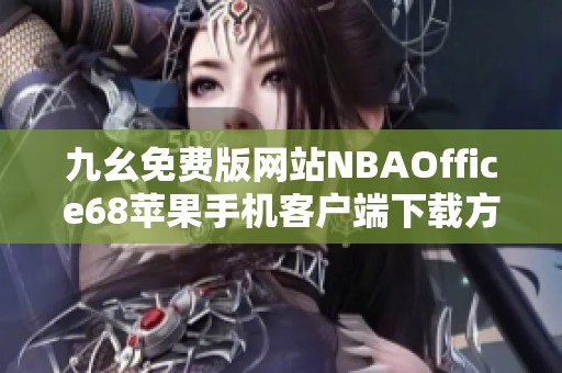 九幺免费版网站NBAOffice68苹果手机客户端下载方法揭秘