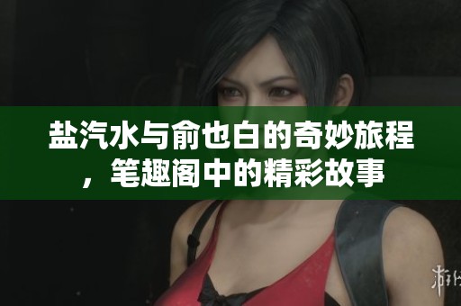 盐汽水与俞也白的奇妙旅程，笔趣阁中的精彩故事