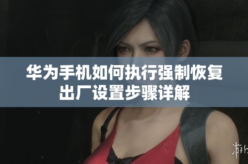 华为手机如何执行强制恢复出厂设置步骤详解