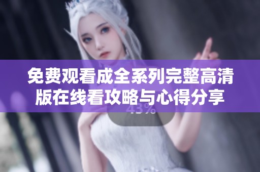 免费观看成全系列完整高清版在线看攻略与心得分享