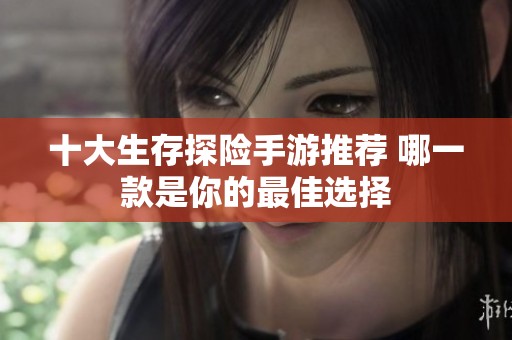 十大生存探险手游推荐 哪一款是你的最佳选择